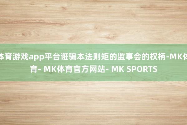 体育游戏app平台诳骗本法则矩的监事会的权柄-MK体育- MK体育官方网站- MK SPORTS