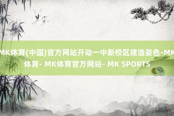 MK体育(中国)官方网站开动一中新校区建造姿色-MK体育- MK体育官方网站- MK SPORTS