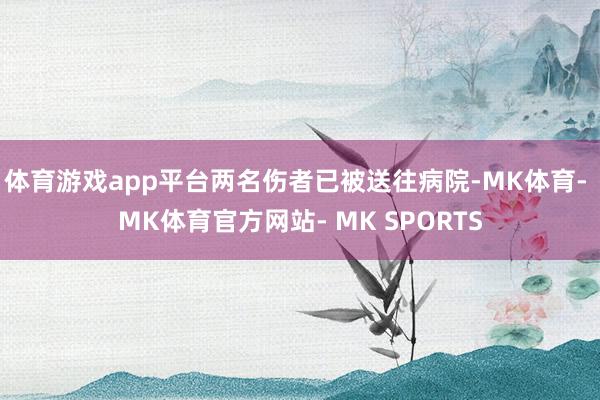 体育游戏app平台两名伤者已被送往病院-MK体育- MK体育官方网站- MK SPORTS